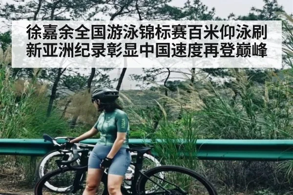 徐嘉余全国游泳锦标赛百米仰泳刷新亚洲纪录彰显中国速度再登巅峰 - KAIYUN