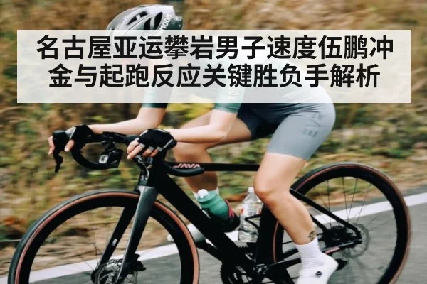 名古屋亚运攀岩男子速度伍鹏冲金与起跑反应关键胜负手解析 - KAIYUN
