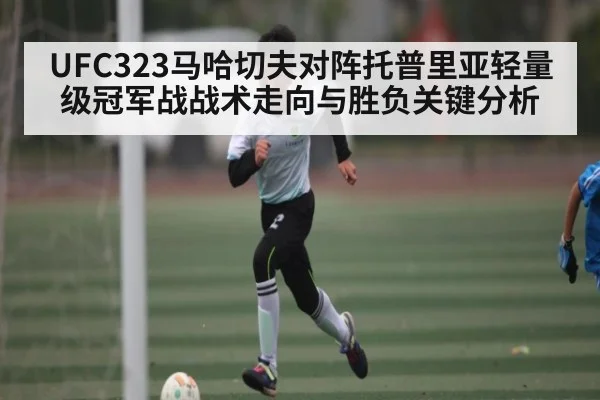 UFC323马哈切夫对阵托普里亚轻量级冠军战战术走向与胜负关键分析 - KAIYUN