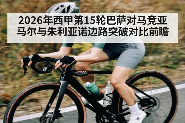 2026年西甲第15轮巴萨对马竞亚马尔与朱利亚诺边路突破对比前瞻 - KAIYUN